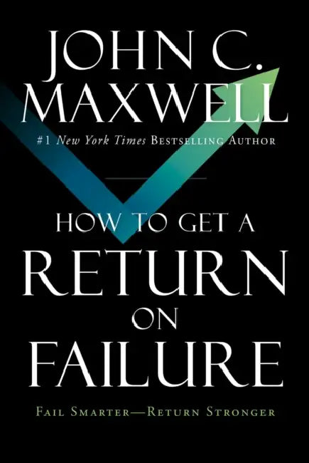 How to Get a Return on Failure: Fail Smarter--Return Stronger by John C. Maxwell