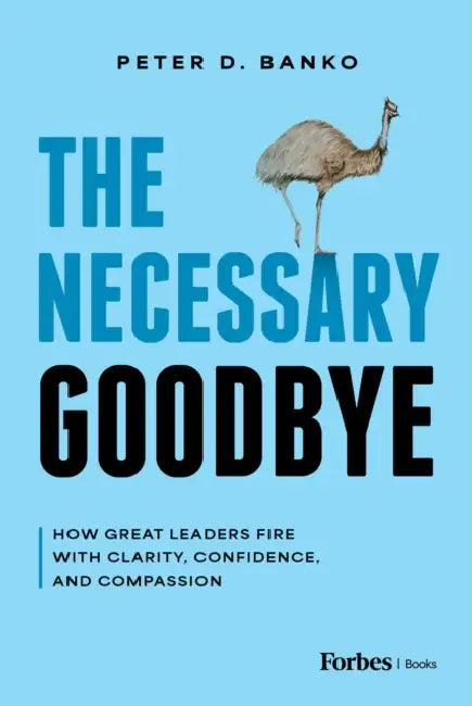 The Necessary Goodbye: How Great Leaders Fire with Clarity, Confidence, and Compassion by Peter D. Banko