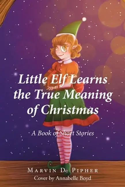Little Elf Learns the True Meaning of Christmas: A Book of Short Stories by Marvin D. Pipher