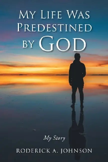 My Life Was Predestined by God: My Story by Roderick A. Johnson