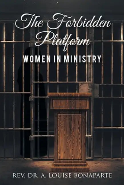The Forbidden Platform: Women in Ministry by A. Louise Bonaparte