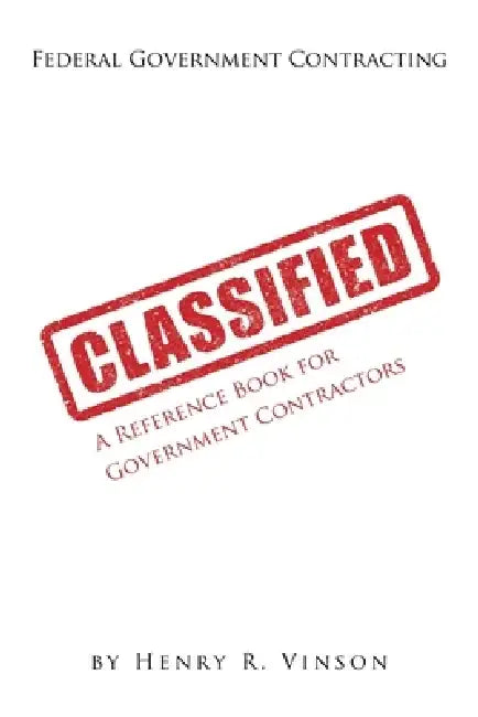 Classified: A Reference Book for Government Contractors by Henry Vinson