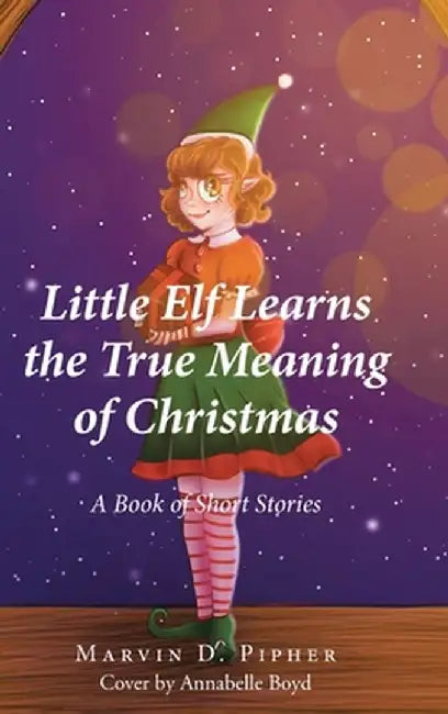 Little Elf Learns the True Meaning of Christmas: A Book of Short Stories by Marvin D. Pipher