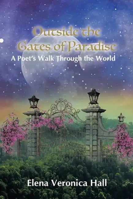 Outside the Gates of Paradise: A Poet's Walk Through the World by Elena Veronica Hall