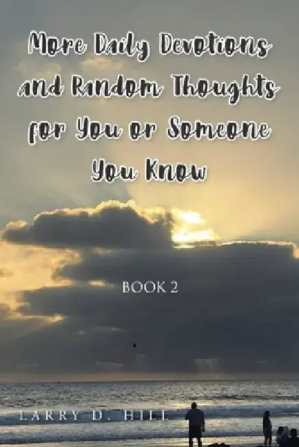 More Daily Devotions and Random Thoughts For You or Someone You Know: Book 2 by Larry D. Hill