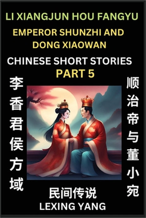 Chinese Folktales (Part 5)- Li Xiangjun Hou Fangyu & Emperor Shunzhi and Dong Xiaowan, Famous Ancient Short Stories, Simplified Characters, Pinyin, Ea by Lexing Yang