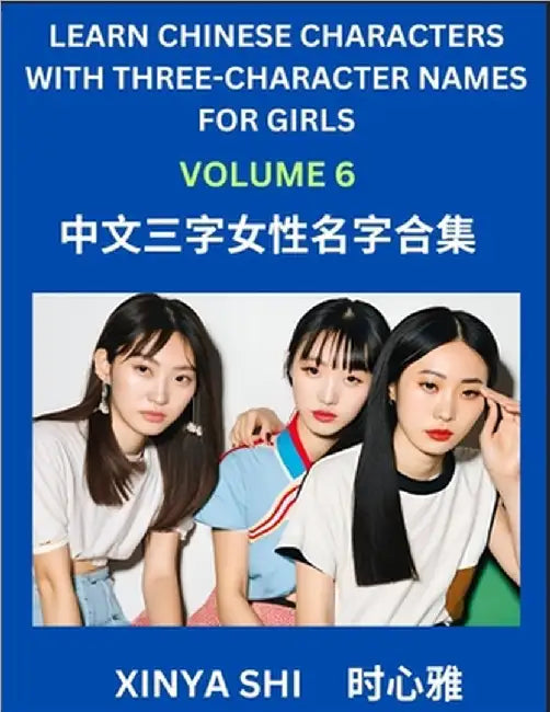 Learn Chinese Characters with Learn Three-character Names for Girls (Part 6): Quickly Learn Mandarin Language and Culture, Vocabulary of Hundreds of C by Shi, Xinya