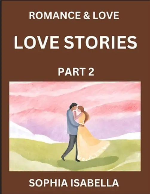 Romance & Love (Part 2) - Echoes of Romance, A Treasure Trove of Timeless Fictional Short Stories by Isabella, Sophia