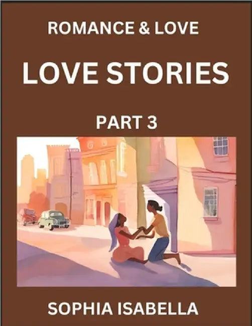 Romance & Love (Part 3) - Echoes of Romance, A Treasure Trove of Timeless Fictional Short Stories by Isabella, Sophia