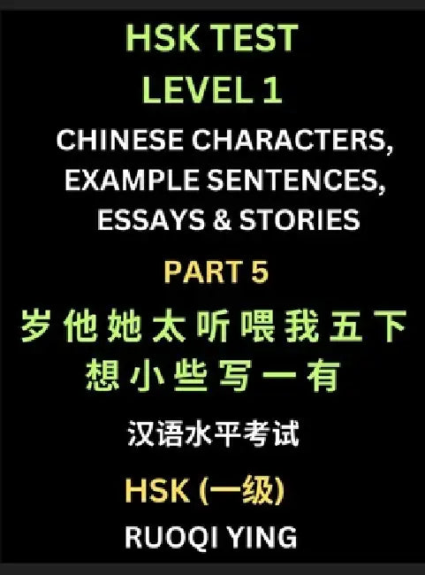 HSK Test Level 1 Chinese Characters, Example Sentences, Essays & Stories (Part 5) - Self-learn Mandarin Chinese Characters for Hanyu Shuiping Kaoshi ( by Ruoqi Ying