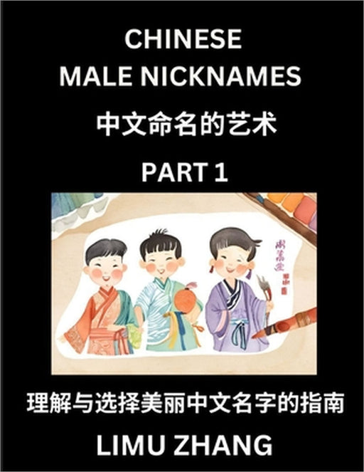 Chinese Male Nicknames (Part 1)- Find Perfect Names for Babies, Young, Teens, Adults, Discover Mandarin Chinese Language, Culture, Pinyin, English, Ch by Limu Zhang