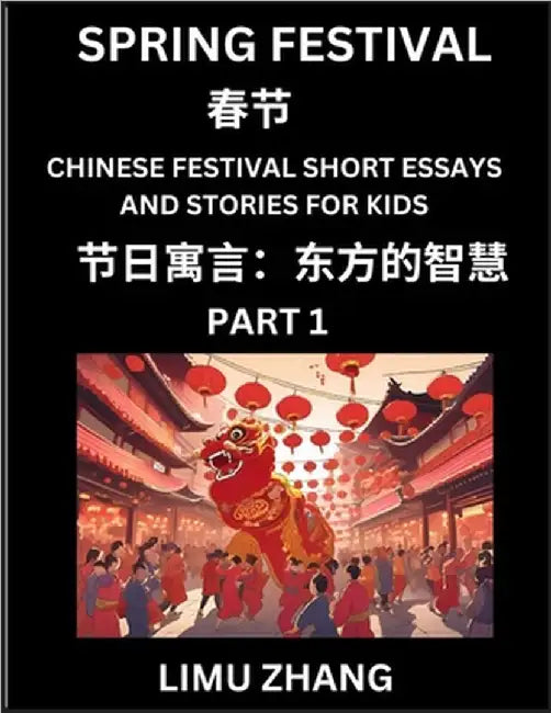 Chinese Festival Short Essays and Stories for Kids (Part 1)- Spring Festival, Fast Learn Mandarin Chinese Language, History and Culture with Tradition by Zhang, Limu