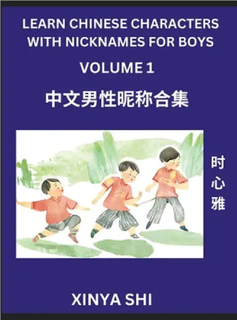 Learn Chinese Characters with Nicknames for Boys (Part 1)- Quickly Self-learn Mandarin Language and Culture, Vocabulary of Hundreds of Chinese Charact by Xinya Shi