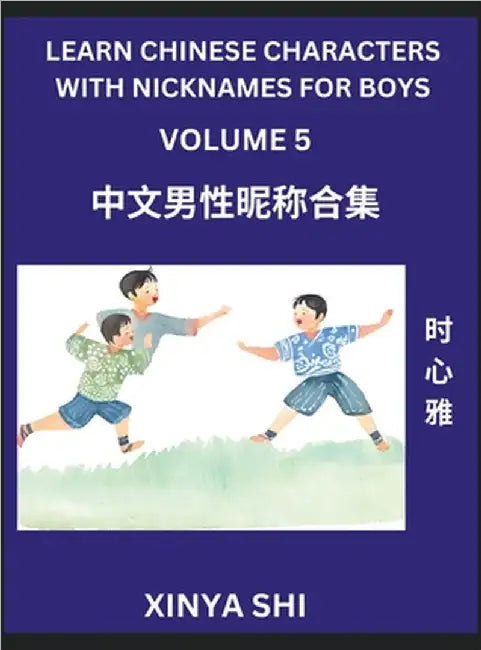 Learn Chinese Characters with Nicknames for Boys (Part 5)- Quickly Self-learn Mandarin Language and Culture, Vocabulary of Hundreds of Chinese Charact by Xinya Shi