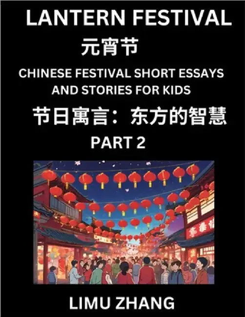 Chinese Festival Short Essays and Stories for Kids (Part 2)- Lantern Festival, Fast Learn Mandarin Chinese Language, History and Culture with Traditio by Zhang, Limu