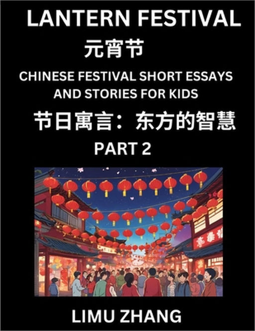 Chinese Festival Short Essays and Stories for Kids (Part 2)- Lantern Festival, Fast Learn Mandarin Chinese Language, History and Culture with Traditio by Limu Zhang