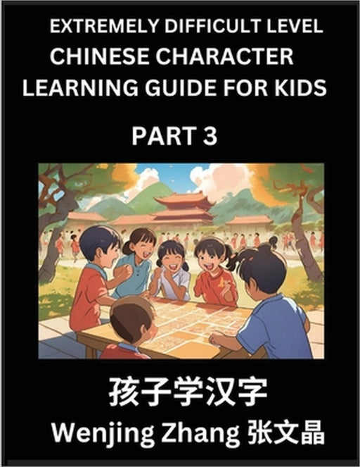 Chinese Character Learning Guide for Kids (Part 3)- Extremely Difficult level Brain Game Test Series, Easy Lessons for Kids to Learn Recognizing Simpl by Wenjing Zhang