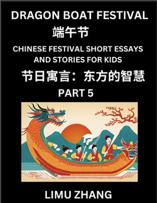 Chinese Festival Short Essays and Stories for Kids (Part 5)- Dragon Boat Festival, Fast Learn Mandarin Chinese Language, History and Culture with Trad by Zhang, Limu