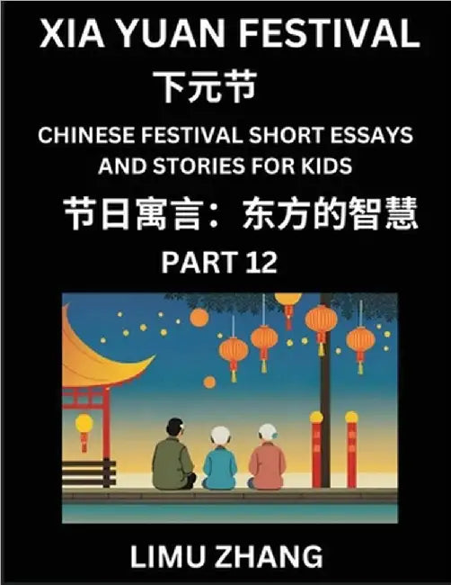 Chinese Festival Short Essays and Stories for Kids (Part 12)- Xia Yuan Festival, Fast Learn Mandarin Chinese Language, History and Culture with Tradit by Zhang, Limu