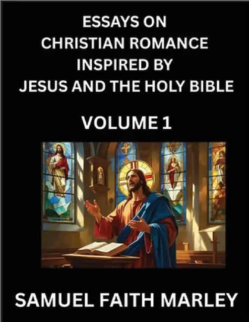 Essays on Christian Romance Inspired by Jesus and The Holy Bible (Part 1)- Building Relationships, Love's Redemption, Whispers of Eden, Stories Writte by Marley, Samuel Faith