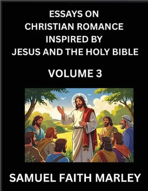 Essays on Christian Romance Inspired by Jesus and The Holy Bible (Part 3)- Building Relationships, Love's Redemption, Whispers of Eden, Stories Writte by Samuel Faith Marley