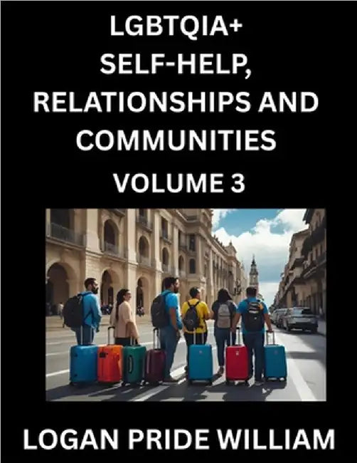 LGBTQIA+ Self-Help, Relationships and Communities (Part 3)- Lesbian, Gay, Bisexual, Love, Romance, Sex, Respect, and Action, A Guide to Supporting LGB by Logan Pride William