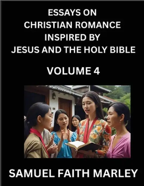 Essays on Christian Romance Inspired by Jesus and The Holy Bible (Part 4)- Building Relationships, Love's Redemption, Whispers of Eden, Stories Writte by Marley, Samuel Faith