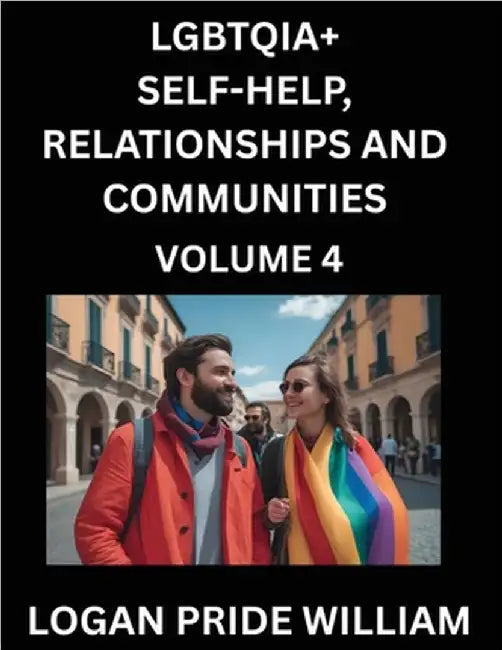 LGBTQIA+ Self-Help, Relationships and Communities (Part 4)- Lesbian, Gay, Bisexual, Love, Romance, Sex, Respect, and Action, A Guide to Supporting LGB by William, Logan Pride