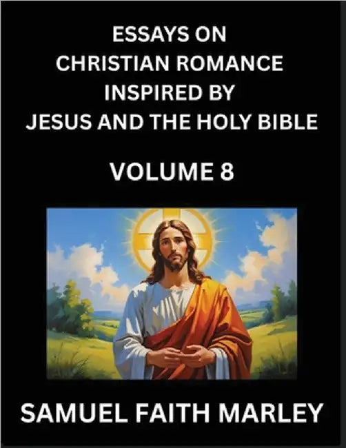 Essays on Christian Romance Inspired by Jesus and The Holy Bible (Part 8)- Building Relationships, Love's Redemption, Whispers of Eden, Stories Writte by Marley, Samuel Faith