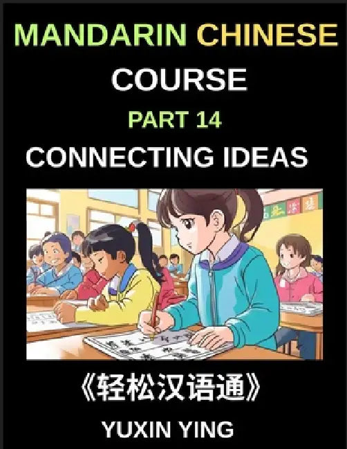 Mandarin Chinese Course (Part 14)- Connecting Ideas in Chinese, Mastering Conjunctions, Complex Sentences, and Fluent Communication for Speaking, Writ by Yuxin Ying