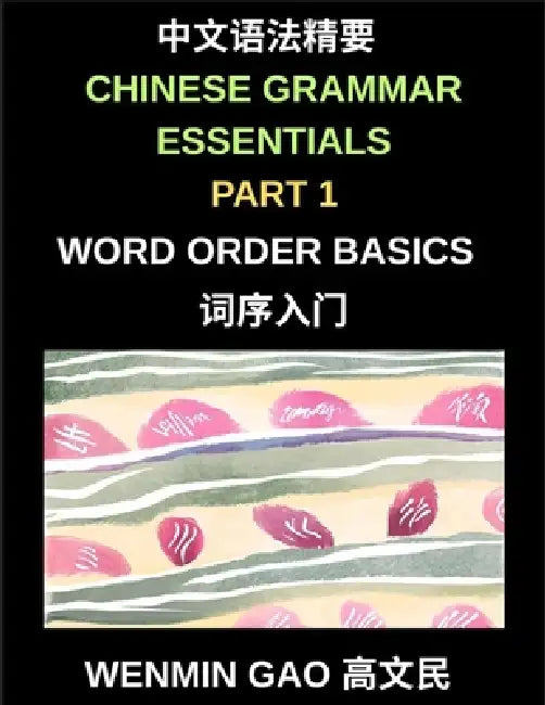 Chinese Grammar Essentials (Part 1)- Word Order Basics, A Complete Step-by-Step Guide to Mastering Mandarin Word Order for Beginners and Intermediate by Wenmin Gao