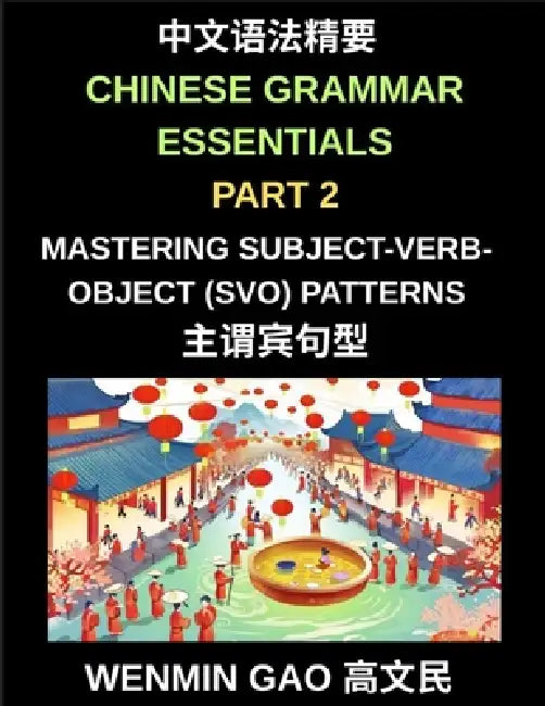 Chinese Grammar Essentials (Part 2)- Mastering Subject-Verb-Object (SVO) Patterns for Fluent Mandarin Speaking and Writing, HSK All Levels by Wenmin Gao