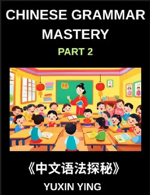 Chinese Grammar Mastery Course (Part 2)- Learn Mandarin Structure, Usage, and Natural Communication with Real Examples, Words, Phrases, Essays, Vocabu by Yuxin Ying