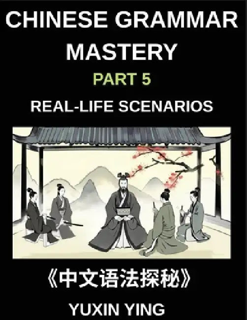 Chinese Grammar Mastery Course (Part 5)- Real-Life Scenarios, Comprehensive Mandarin Chinese Grammar Guide, Cultural Context, and Practical Communicat by Yuxin Ying