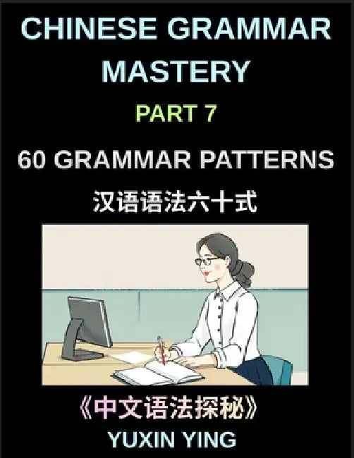 Chinese Grammar Mastery Course (Part 7)- A Complete Guide to 60 Essential Grammar Patterns, Sentence Structures, Vocabulary, and Everyday Chinese for by Yuxin Ying