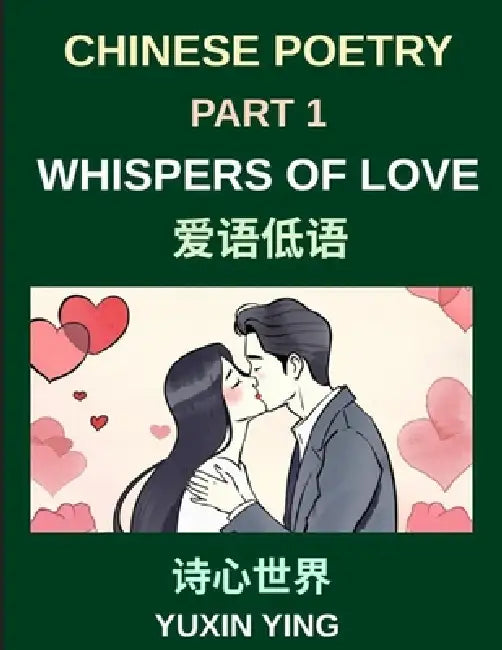 Chinese Poetry (Part 1)- Whispers of Love, A Heartfelt Journey Through Romantic Love, Attraction, and Emotional Connections in Chinese Poetry by Yuxin Ying