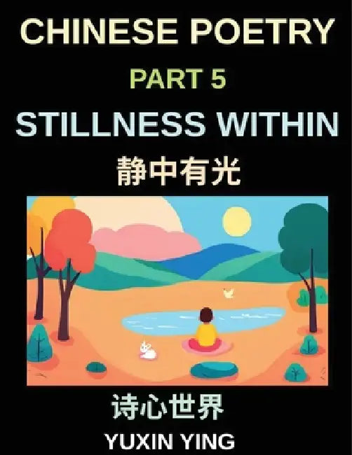 Chinese Poetry (Part 5)- Stillness Within, A Bilingual Journey into Calm, Peace, Silence, and Mindful Living in Mandarin Verses for Expats and Learner by Yuxin Ying