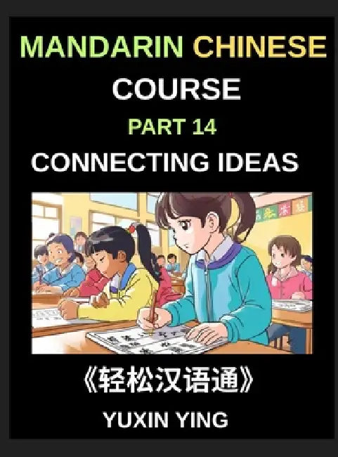 Mandarin Chinese Course (Part 14)- Connecting Ideas in Chinese, Mastering Conjunctions, Complex Sentences, and Fluent Communication for Speaking, Writ by Yuxin Ying