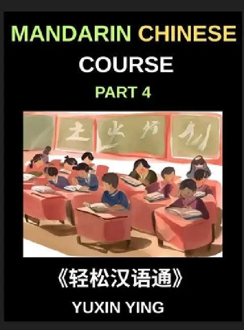 Mandarin Chinese Course (Part 4)- From Zero to HSK Hero, Self-Learn Chinese with Easy Lessons, Vocabulary, Grammar & Cultural Wisdom by Yuxin Ying