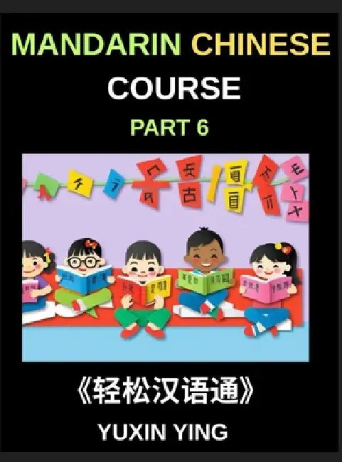 Mandarin Chinese Course (Part 6)- Chinese Unlocked, Self-Paced Learning with Vocabulary, Grammar, Pinyin & Cultural Journeys for HSK Success by Yuxin Ying