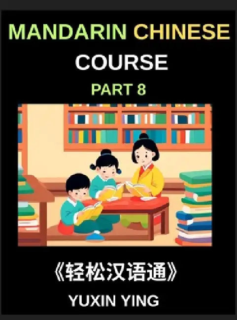 Mandarin Chinese Course (Part 8)- The HSK All-Level Chinese Companion, Self-Learn with Interconnected Lessons, Pinyin, Tones & Cultural Depth by Yuxin Ying