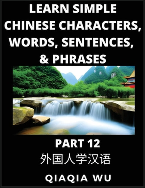 Learn Simple Chinese Characters, Words, Sentences, and Phrases (Part 12): English Pinyin & Simplified Mandarin Chinese Character Edition, Suitable for by Qiaqia Wu