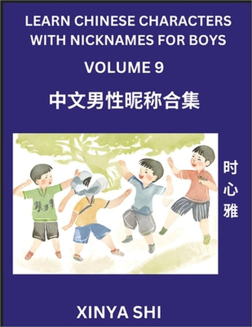 Learn Chinese Characters with Nicknames for Boys (Part 9): Quickly Learn Mandarin Language and Culture, Vocabulary of Hundreds of Chinese Characters w by Xinya Shi