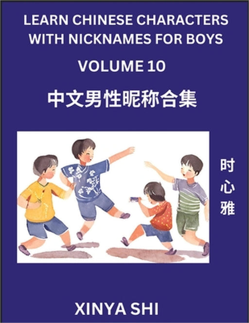 Learn Chinese Characters with Nicknames for Boys (Part 10): Quickly Learn Mandarin Language and Culture, Vocabulary of Hundreds of Chinese Characters by Xinya Shi