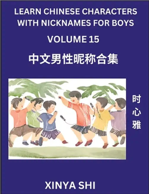 Learn Chinese Characters with Nicknames for Boys (Part 15): Quickly Learn Mandarin Language and Culture, Vocabulary of Hundreds of Chinese Characters by Xinya Shi
