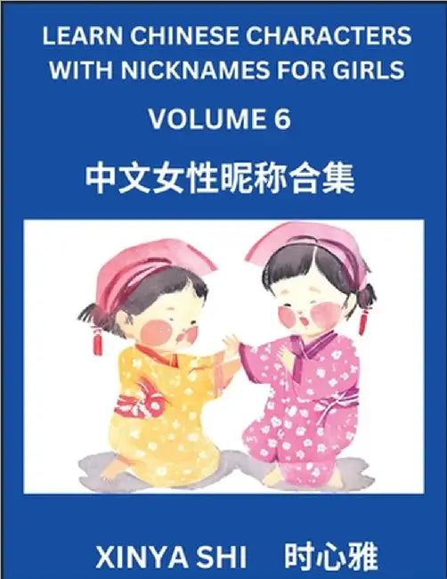 Learn Chinese Characters with Nicknames for Girls (Part 6): Quickly Learn Mandarin Language and Culture, Vocabulary of Hundreds of Chinese Characters by Xinya Shi