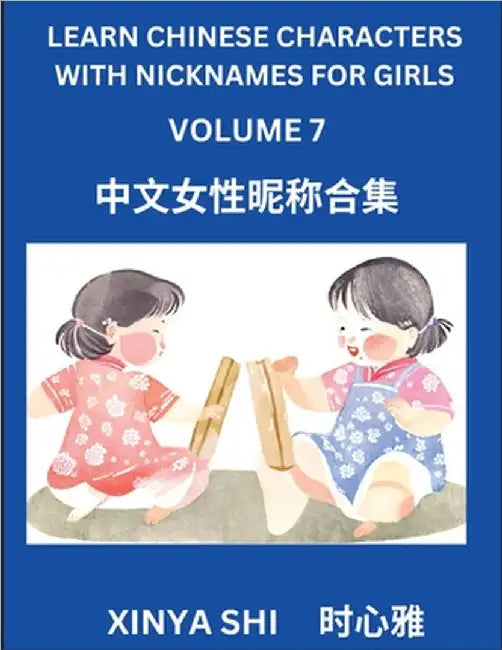 Learn Chinese Characters with Nicknames for Girls (Part 7): Quickly Learn Mandarin Language and Culture, Vocabulary of Hundreds of Chinese Characters by Xinya Shi