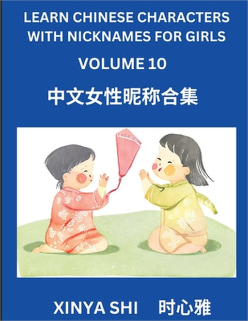 Learn Chinese Characters with Nicknames for Girls (Part 10): Quickly Learn Mandarin Language and Culture, Vocabulary of Hundreds of Chinese Characters by Xinya Shi