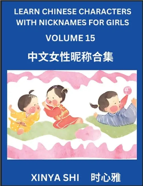 Learn Chinese Characters with Nicknames for Girls (Part 15): Quickly Learn Mandarin Language and Culture, Vocabulary of Hundreds of Chinese Characters by Xinya Shi