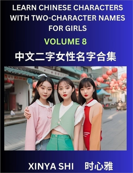 Learn Chinese Characters with Learn Two-character Names for Girls (Part 8): Quickly Learn Mandarin Language and Culture, Vocabulary of Hundreds of Chi by Xinya Shi